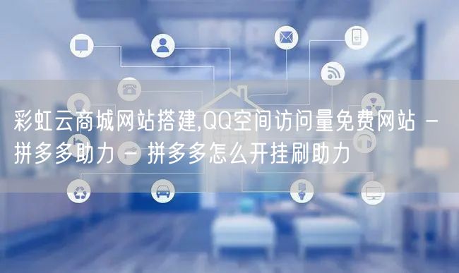 彩虹云商城网站搭建,QQ空间访问量免费网