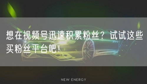 想在视频号迅速积累粉丝？试试这些买粉丝平