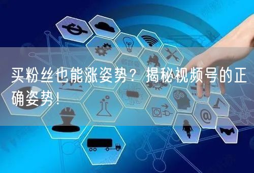 买粉丝也能涨姿势？揭秘视频号的正确姿势！
