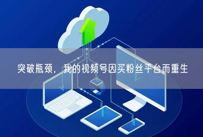 突破瓶颈，我的视频号因买粉丝平台而重生