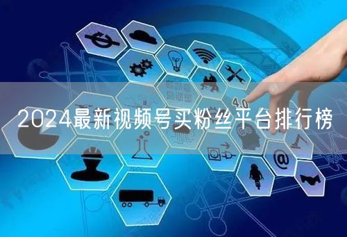 2024最新视频号买粉丝平台排行榜