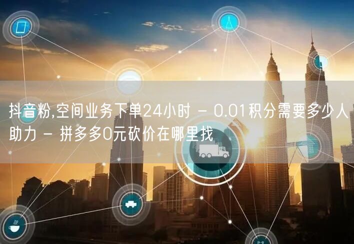 抖音粉,空间业务下单24小时 - 0.0