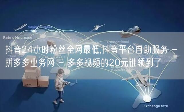 抖音24小时粉丝全网最低,抖音平台自助服