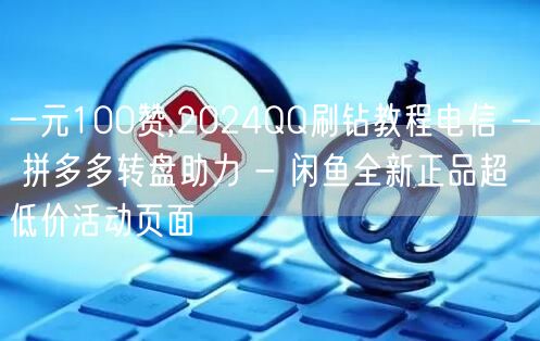 一元100赞,2024QQ刷钻教程电信 