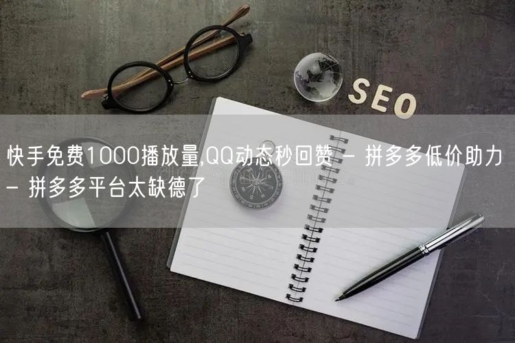 快手免费1000播放量,QQ动态秒回赞 