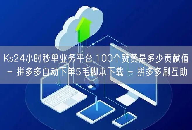 Ks24小时秒单业务平台,100个赞赞是