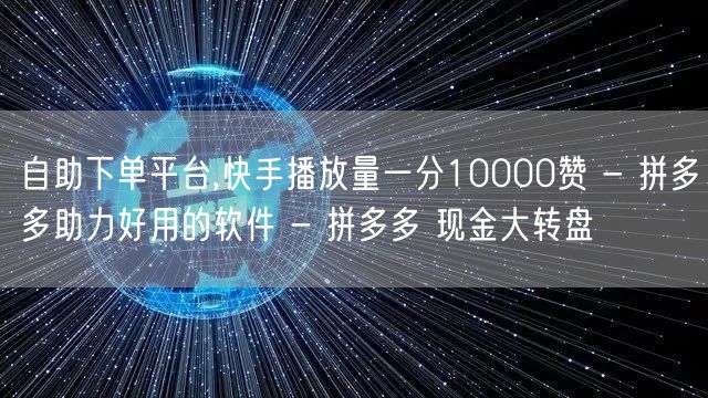 自助下单平台,快手播放量一分10000赞