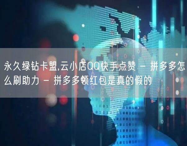 永久绿钻卡盟,云小店QQ快手点赞 - 拼