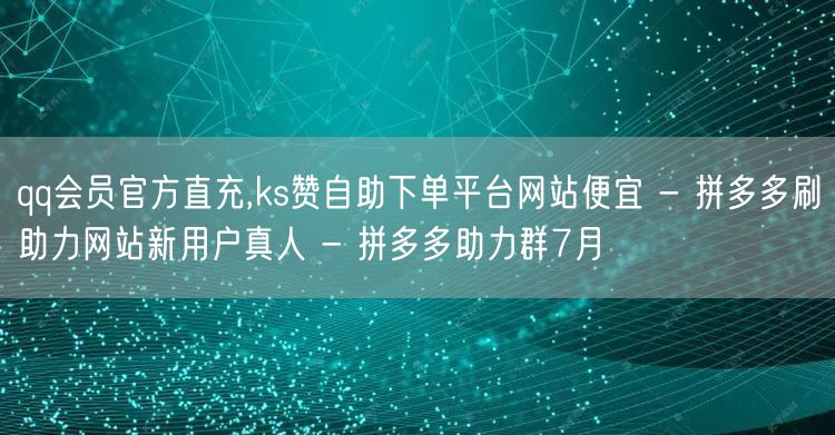 qq会员官方直充,ks赞自助下单平台网站