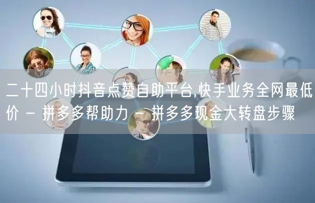 二十四小时抖音点赞自助平台,快手业务全网