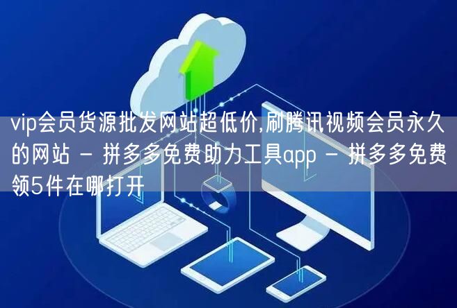 vip会员货源批发网站超低价,刷腾讯视频