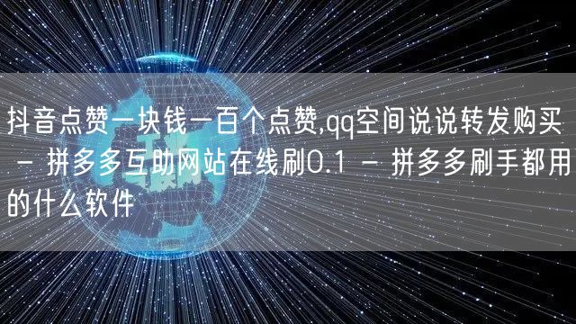 抖音点赞一块钱一百个点赞,qq空间说说转