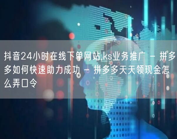 抖音24小时在线下单网站,ks业务推广 