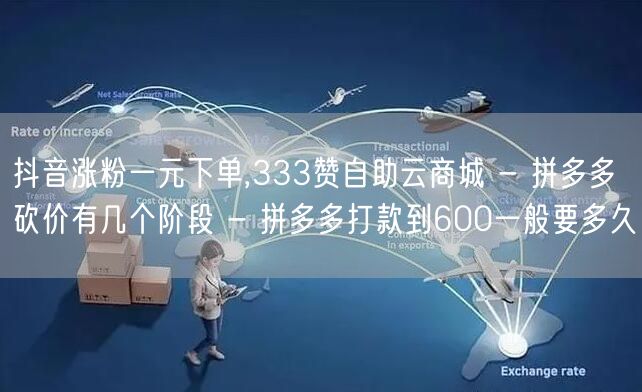 抖音涨粉一元下单,333赞自助云商城 -