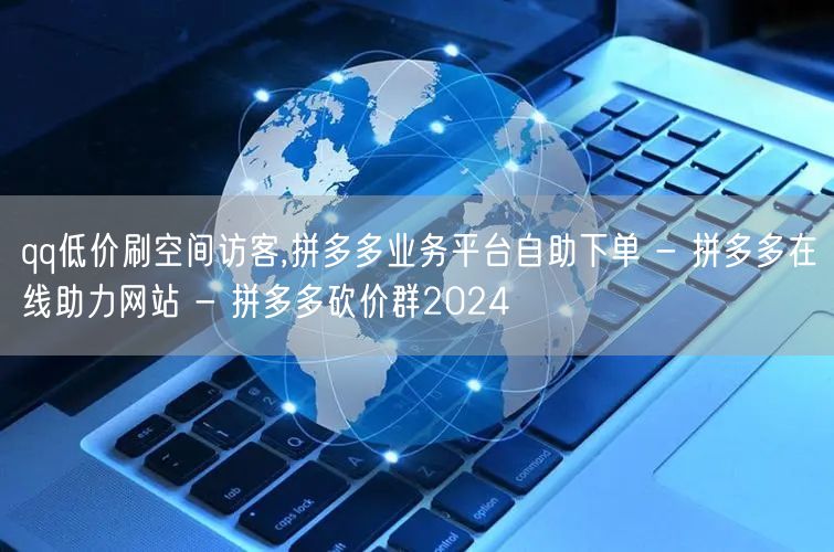 qq低价刷空间访客,拼多多业务平台自助下