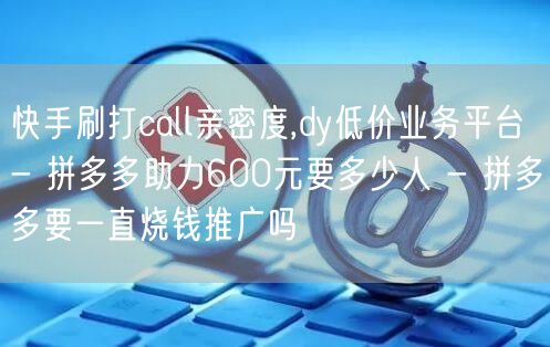 快手刷打call亲密度,dy低价业务平台