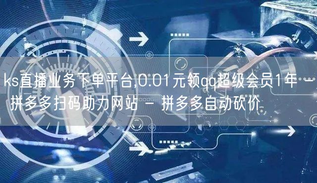 ks直播业务下单平台,0.01元领qq超