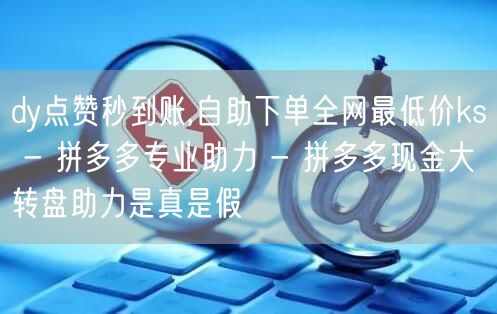 dy点赞秒到账,自助下单全网最低价ks 
