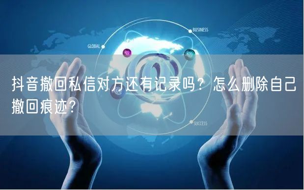 抖音撤回私信对方还有记录吗？怎么删除自己