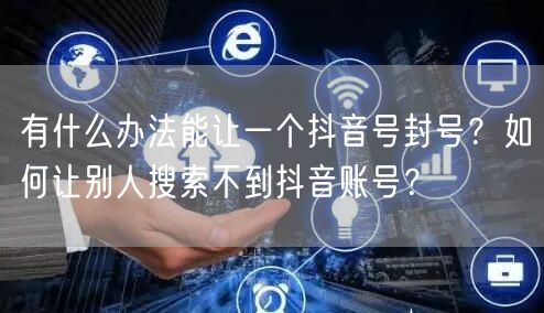 有什么办法能让一个抖音号封号？如何让别人