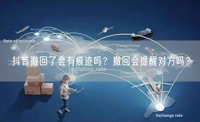 抖音撤回了会有痕迹吗？撤回会提醒对方吗？