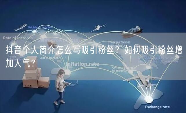 抖音个人简介怎么写吸引粉丝？如何吸引粉丝