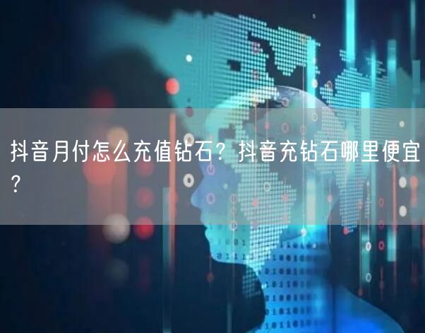 抖音月付怎么充值钻石？抖音充钻石哪里便宜