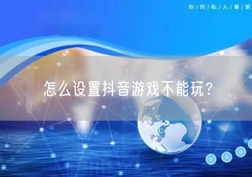 怎么设置抖音游戏不能玩？