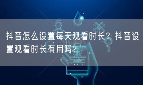 抖音怎么设置每天观看时长？抖音设置观看时