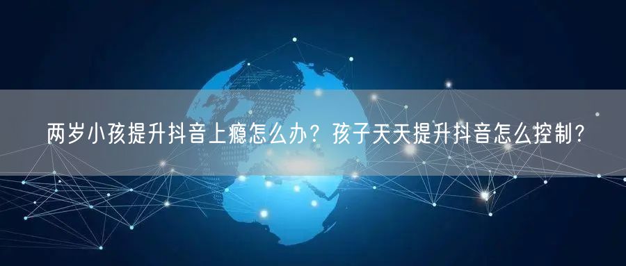 两岁小孩提升抖音上瘾怎么办？孩子天天提升
