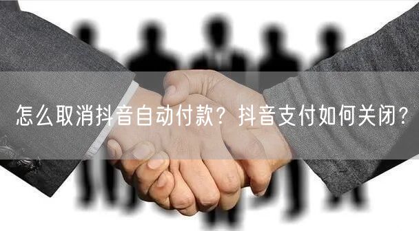 怎么取消抖音自动付款？抖音支付如何关闭？