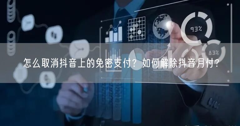 怎么取消抖音上的免密支付？如何解除抖音月