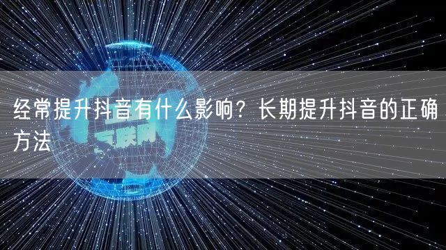 经常提升抖音有什么影响？长期提升抖音的正