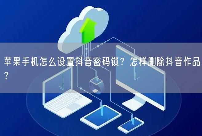 苹果手机怎么设置抖音密码锁？怎样删除抖音