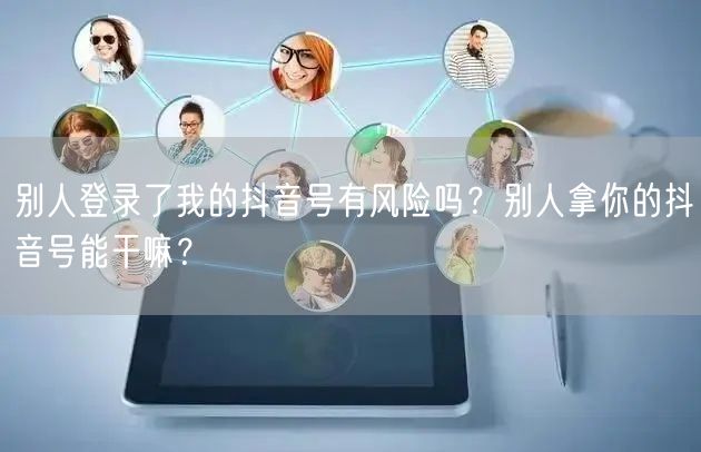 别人登录了我的抖音号有风险吗？别人拿你的