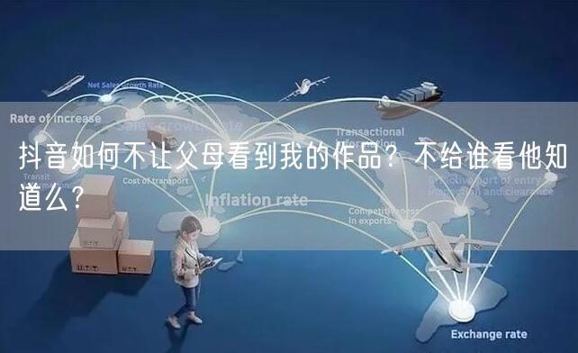 抖音如何不让父母看到我的作品？不给谁看他