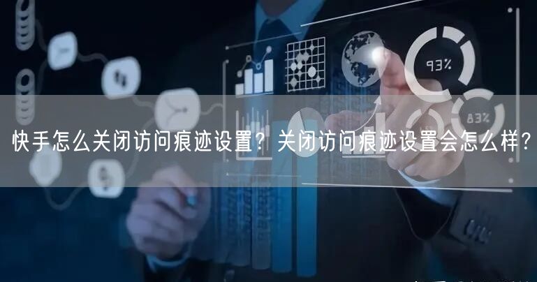 快手怎么关闭访问痕迹设置？关闭访问痕迹设