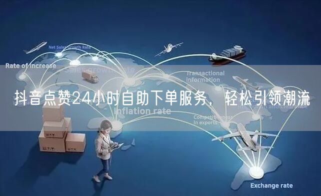 抖音点赞24小时自助下单服务，轻松引领潮