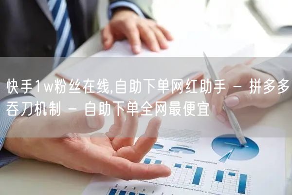 快手1w粉丝在线,自助下单网红助手 - 
