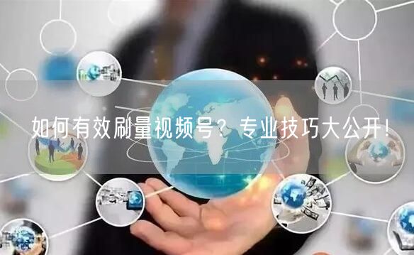 如何有效刷量视频号？专业技巧大公开！