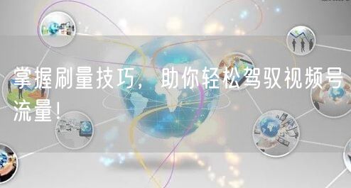 掌握刷量技巧，助你轻松驾驭视频号流量！