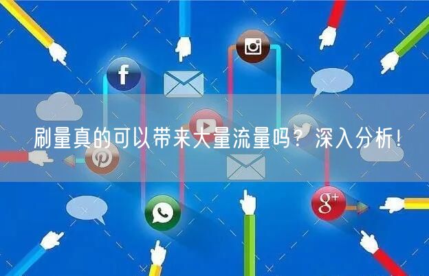 刷量真的可以带来大量流量吗？深入分析！