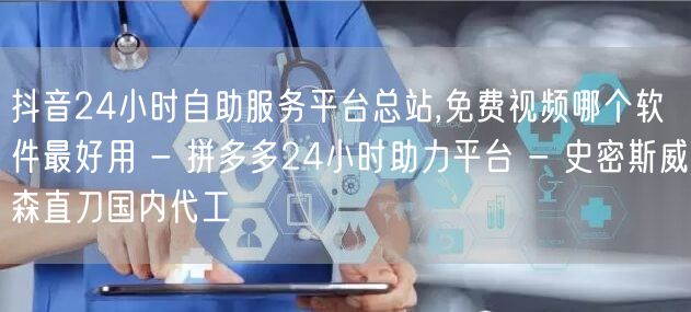 抖音24小时自助服务平台总站,免费视频哪
