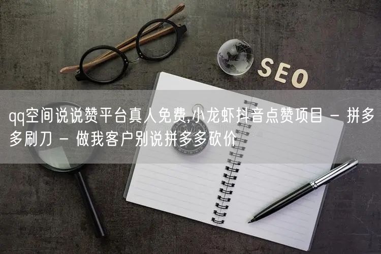 qq空间说说赞平台真人免费,小龙虾抖音点