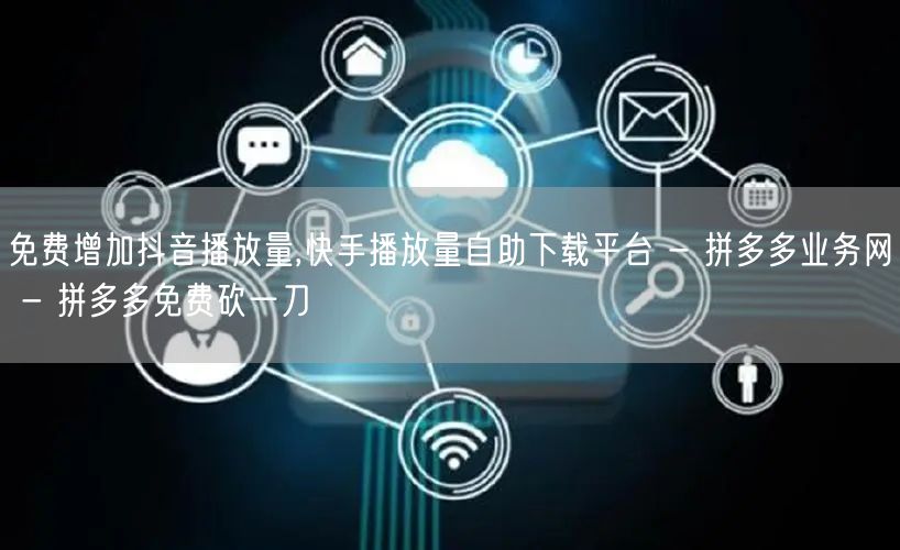 免费增加抖音播放量,快手播放量自助下载平
