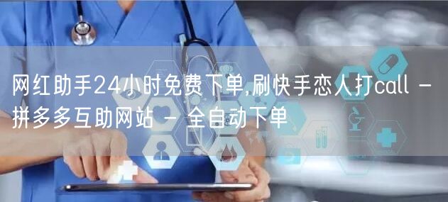 网红助手24小时免费下单,刷快手恋人打c