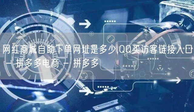 网红商城自助下单网址是多少,QQ买访客链