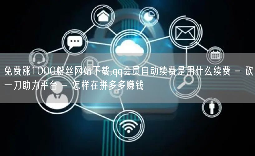 免费涨1000粉丝网站下载,qq会员自动