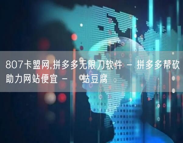 807卡盟网,拼多多无限刀软件 - 拼多
