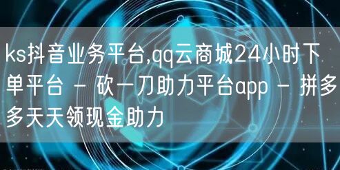 ks抖音业务平台,qq云商城24小时下单
